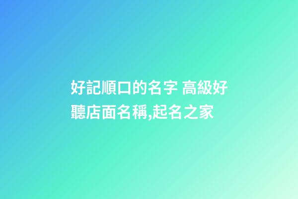 好記順口的名字 高級好聽店面名稱,起名之家-第1張-店鋪起名-玄機派